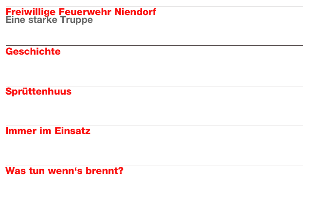 ￼
Freiwillige Feuerwehr Niendorf
Eine starke Truppe
Weiterlesen…​

￼
Geschichte

Weiterlesen…​

￼
Sprüttenhuus

Weiterlesen…​

￼
Immer im Einsatz

Weiterlesen…​

￼
Was tun wenn‘s brennt?

Weiterlesen…​

